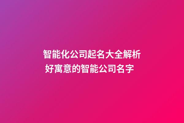 智能化公司起名大全解析 好寓意的智能公司名字-第1張-公司起名-玄機派
